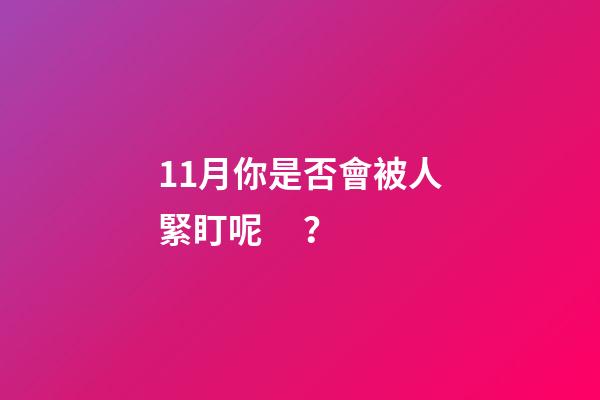 11月你是否會被人緊盯呢？